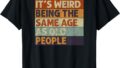 It’s Weird Being The Same Age As Old People Retro Sarcastic T-Shirt