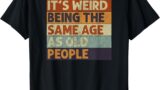 It’s Weird Being The Same Age As Old People Retro Sarcastic T-Shirt