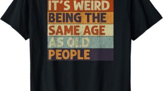 It’s Weird Being The Same Age As Old People Retro Sarcastic T-Shirt